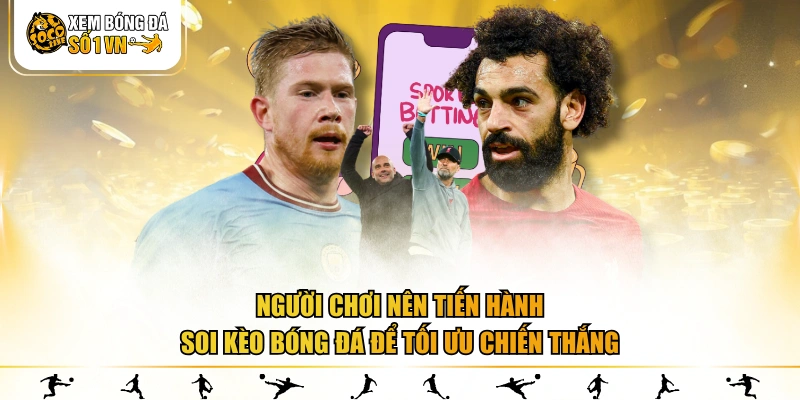 Người chơi nên tiến hành soi kèo bóng đá để tối ưu chiến thắng