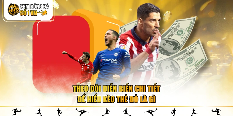 Theo dõi diễn biến chi tiết để hiểu kèo thẻ đỏ là gì
